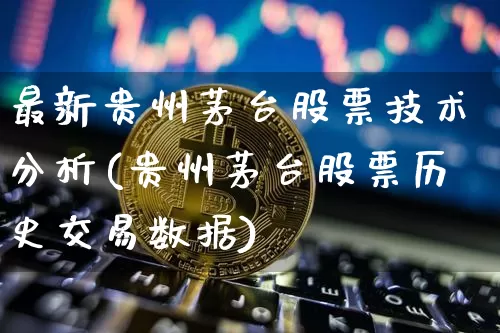 最新贵州茅台股票技术分析(贵州茅台股票历史交易数据)_未分类_第1张_相聚币圈 最新贵州茅台股票技术分析(贵州茅台股票历史交易数据)_https://www.xjzxxn66.com_未分类_第1张