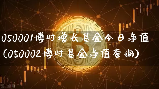 050001博时增长基金今日净值(050002博时基金净值查询)_以太坊_第1张_相聚币圈 050001博时增长基金今日净值(050002博时基金净值查询)_https://www.xjzxxn66.com_以太坊_第1张