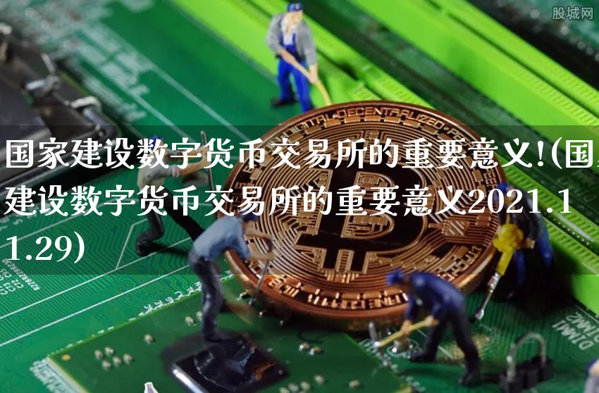国家建设数字货币交易所的重要意义!(国家建设数字货币交易所的重要意义2021.11.29)_https://www.xjzxxn66.com_以太坊_第1张