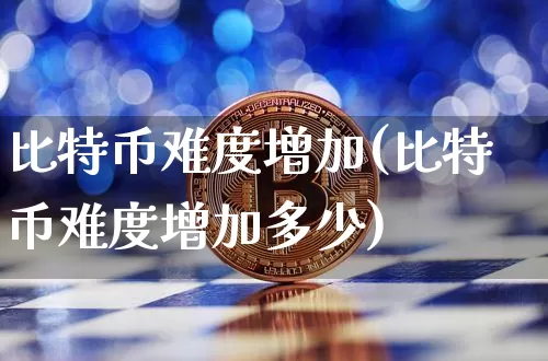 比特币难度增加(比特币难度增加多少)_https://www.xjzxxn66.com_比特币_第1张