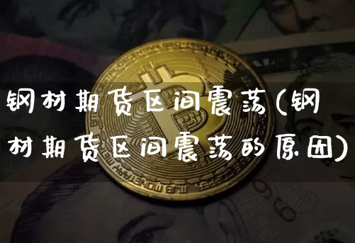 钢材期货区间震荡(钢材期货区间震荡的原因)_以太坊_第1张_相聚币圈 钢材期货区间震荡(钢材期货区间震荡的原因)_https://www.xjzxxn66.com_以太坊_第1张