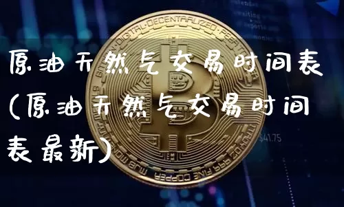 原油天然气交易时间表(原油天然气交易时间表最新)_比特币_第1张_相聚币圈 原油天然气交易时间表(原油天然气交易时间表最新)_https://www.xjzxxn66.com_比特币_第1张
