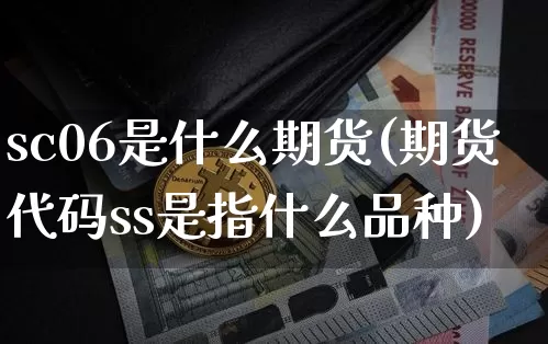 sc06是什么期货(期货代码ss是指什么品种)_区块链_第1张_相聚币圈 sc06是什么期货(期货代码ss是指什么品种)_https://www.xjzxxn66.com_区块链_第1张