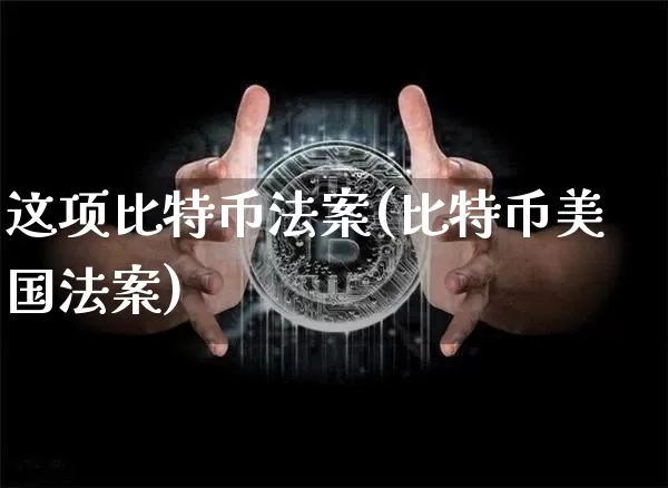 这项比特币法案(比特币美国法案)_https://www.xjzxxn66.com_币圈资讯_第1张