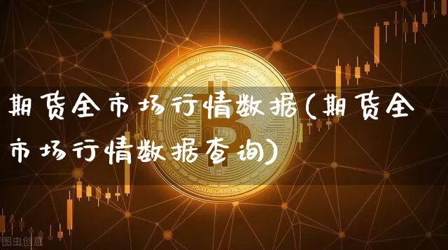 期货全市场行情数据(期货全市场行情数据查询)_以太坊_第1张_相聚币圈 期货全市场行情数据(期货全市场行情数据查询)_https://www.xjzxxn66.com_以太坊_第1张