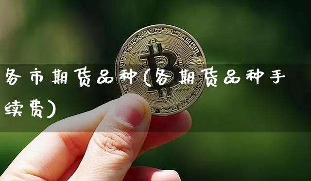 各市期货品种(各期货品种手续费)_比特币_第1张_相聚币圈 各市期货品种(各期货品种手续费)_https://www.xjzxxn66.com_比特币_第1张