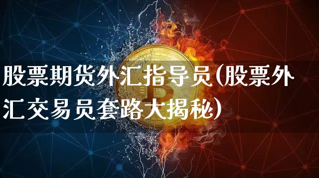 股票期货外汇指导员(股票外汇交易员套路大揭秘)_https://www.xjzxxn66.com_区块链_第1张