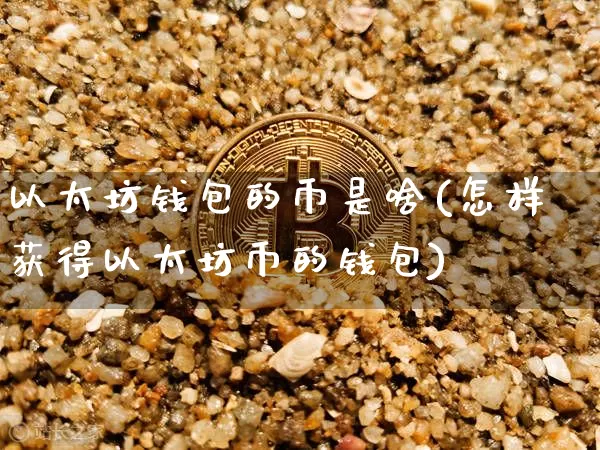 以太坊钱包的币是啥(怎样获得以太坊币的钱包)_https://www.xjzxxn66.com_比特币_第1张