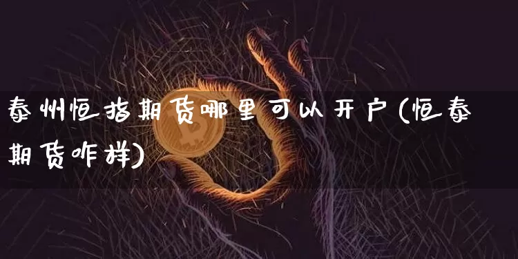 泰州恒指期货哪里可以开户(恒泰期货咋样)_https://www.xjzxxn66.com_以太坊_第1张
