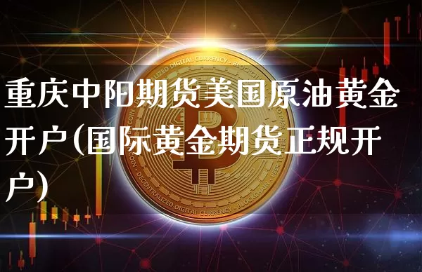 重庆中阳期货美国原油黄金开户(国际黄金期货正规开户)_https://www.xjzxxn66.com_比特币_第1张