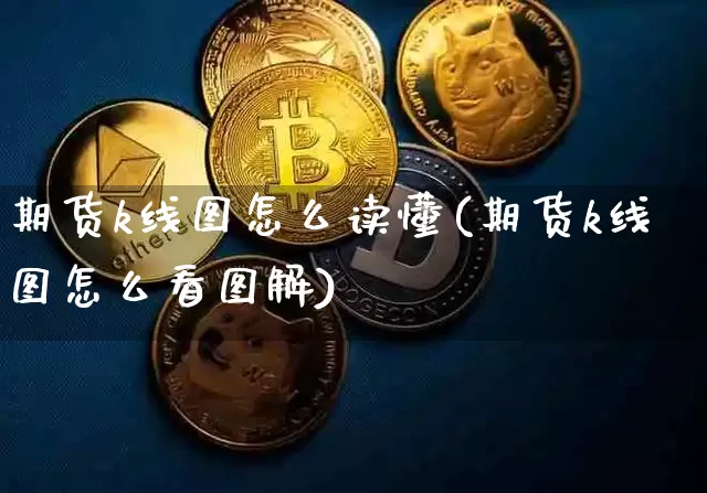 期货k线图怎么读懂(期货k线图怎么看图解)_区块链_第1张_相聚币圈 期货k线图怎么读懂(期货k线图怎么看图解)_https://www.xjzxxn66.com_区块链_第1张