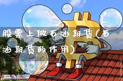股票上做石油期货(石油期货的作用)_https://www.xjzxxn66.com_币圈资讯_第1张
