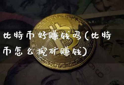 比特币好赚钱吗(比特币怎么挖矿赚钱)_https://www.xjzxxn66.com_币圈资讯_第1张