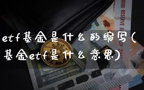 etf基金是什么的缩写(基金etf是什么意思)_https://www.xjzxxn66.com_区块链_第1张