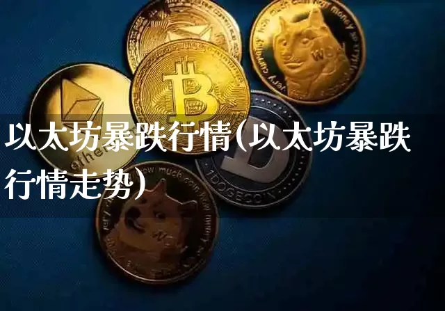 以太坊暴跌行情(以太坊暴跌行情走势)_https://www.xjzxxn66.com_以太坊_第1张