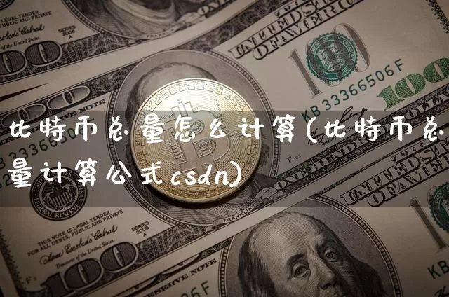 比特币总量怎么计算(比特币总量计算公式csdn)_https://www.xjzxxn66.com_币圈资讯_第1张