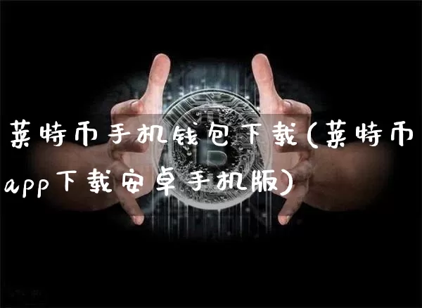 莱特币手机钱包下载(莱特币app下载安卓手机版)_https://www.xjzxxn66.com_以太坊_第1张