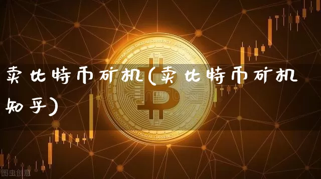 卖比特币矿机(卖比特币矿机知乎)_https://www.xjzxxn66.com_币圈资讯_第1张