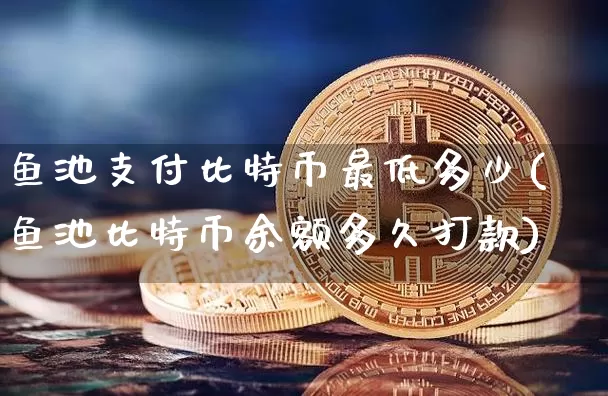 鱼池支付比特币最低多少(鱼池比特币余额多久打款)_https://www.xjzxxn66.com_区块链_第1张