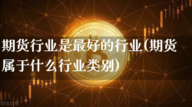 期货行业是最好的行业(期货属于什么行业类别)_https://www.xjzxxn66.com_比特币_第1张