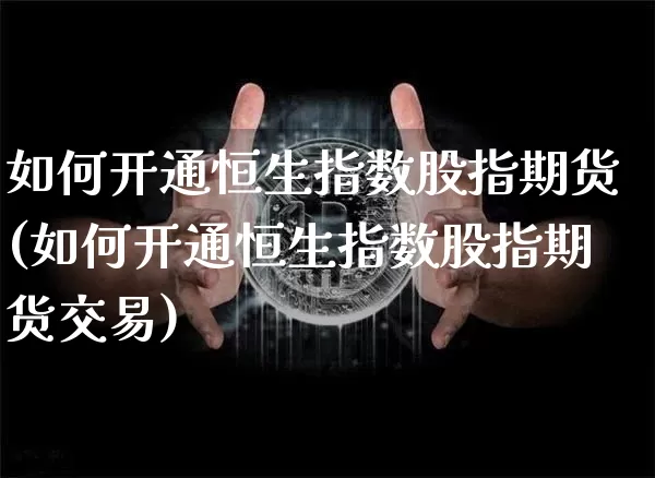 如何开通恒生指数股指期货(如何开通恒生指数股指期货交易)_https://www.xjzxxn66.com_币圈资讯_第1张