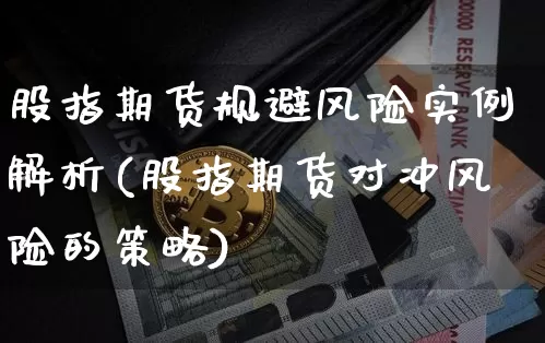 股指期货规避风险实例解析(股指期货对冲风险的策略)_https://www.xjzxxn66.com_以太坊_第1张