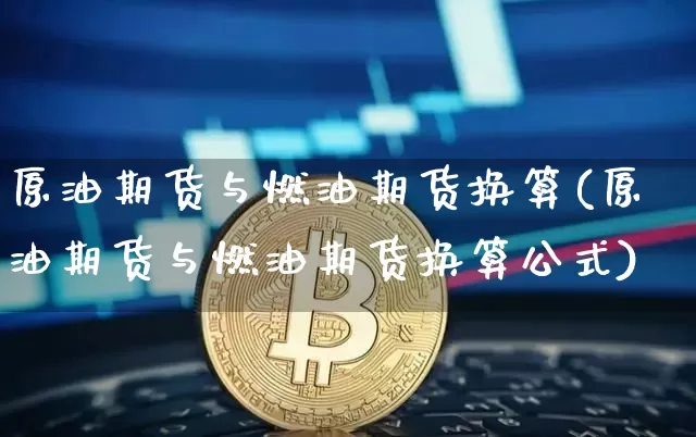 原油期货与燃油期货换算(原油期货与燃油期货换算公式)_https://www.xjzxxn66.com_比特币_第1张