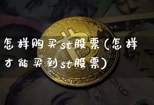 怎样购买st股票(怎样才能买到st股票)_https://www.xjzxxn66.com_币圈资讯_第1张