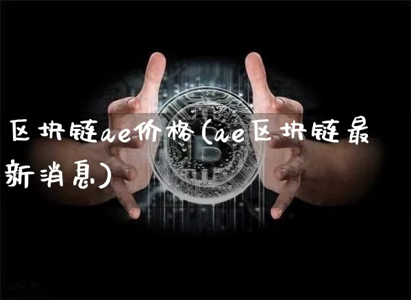 区块链ae价格(ae区块链最新消息)_https://www.xjzxxn66.com_币圈资讯_第1张