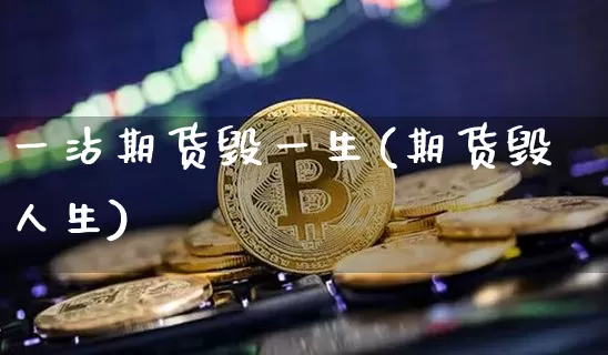 一沾期货毁一生(期货毁人生)_https://www.xjzxxn66.com_未分类_第1张
