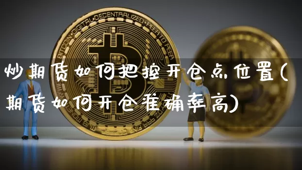 炒期货如何把控开仓点位置(期货如何开仓准确率高)_https://www.xjzxxn66.com_以太坊_第1张