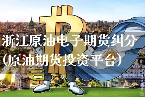 浙江原油电子期货纠分(原油期货投资平台)_https://www.xjzxxn66.com_以太坊_第1张