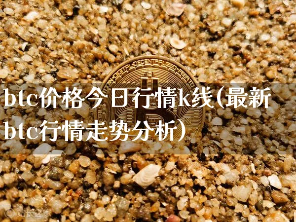 btc价格今日行情k线(最新btc行情走势分析)_https://www.xjzxxn66.com_以太坊_第1张