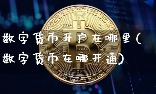 数字货币开户在哪里(数字货币在哪开通)_https://www.xjzxxn66.com_币圈资讯_第1张