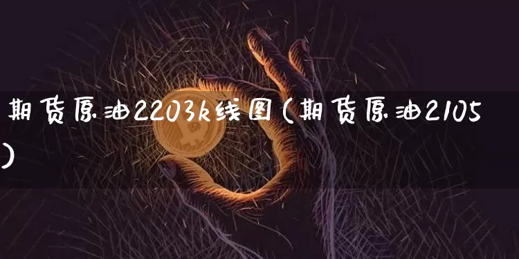 期货原油2203k线图(期货原油2105)_https://www.xjzxxn66.com_以太坊_第1张