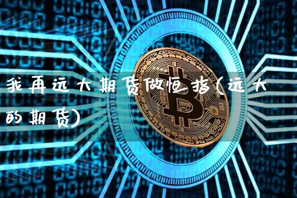 我再远大期货做恒指(远大的期货)_https://www.xjzxxn66.com_未分类_第1张