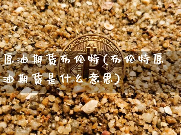 原油期货布伦特(布伦特原油期货是什么意思)_https://www.xjzxxn66.com_币圈资讯_第1张