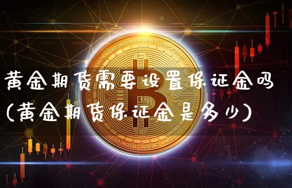 黄金期货需要设置保证金吗(黄金期货保证金是多少)_https://www.xjzxxn66.com_未分类_第1张