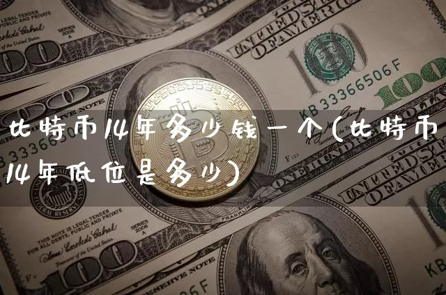 比特币14年多少钱一个(比特币14年低位是多少)_https://www.xjzxxn66.com_区块链_第1张