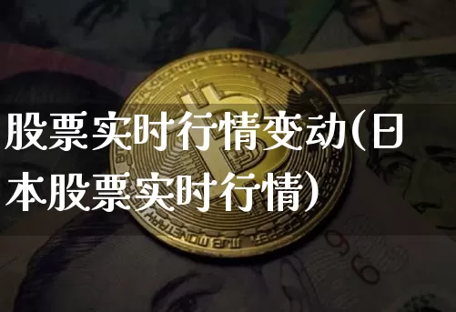 股票实时行情变动(日本股票实时行情)_币圈资讯_第1张_相聚币圈 股票实时行情变动(日本股票实时行情)_https://www.xjzxxn66.com_币圈资讯_第1张