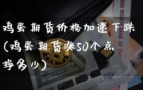 鸡蛋期货价格加速下跌(鸡蛋期货涨50个点挣多少)_https://www.xjzxxn66.com_比特币_第1张