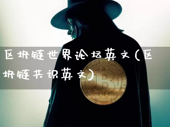 区块链世界论坛英文(区块链共识英文)_https://www.xjzxxn66.com_以太坊_第1张