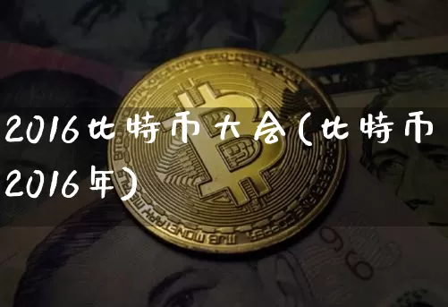 2016比特币大会(比特币2016年)_https://www.xjzxxn66.com_区块链_第1张