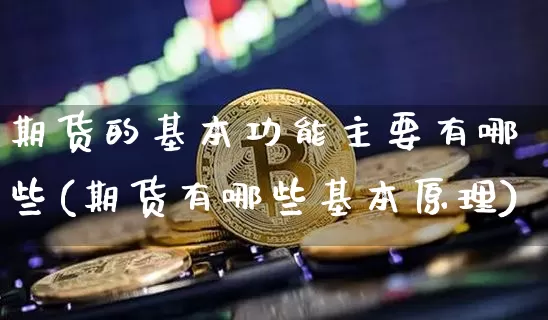 期货的基本功能主要有哪些(期货有哪些基本原理)_https://www.xjzxxn66.com_以太坊_第1张