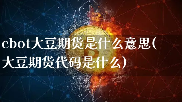 cbot大豆期货是什么意思(大豆期货代码是什么)_未分类_第1张_相聚币圈 cbot大豆期货是什么意思(大豆期货代码是什么)_https://www.xjzxxn66.com_未分类_第1张