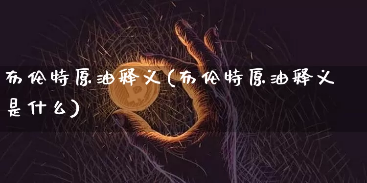 布伦特原油释义(布伦特原油释义是什么)_未分类_第1张_相聚币圈 布伦特原油释义(布伦特原油释义是什么)_https://www.xjzxxn66.com_未分类_第1张