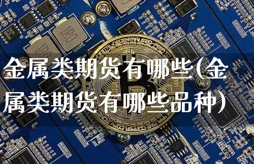 金属类期货有哪些(金属类期货有哪些品种)_未分类_第1张_相聚币圈 金属类期货有哪些(金属类期货有哪些品种)_https://www.xjzxxn66.com_未分类_第1张
