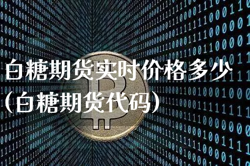白糖期货实时价格多少(白糖期货代码)_https://www.xjzxxn66.com_未分类_第1张