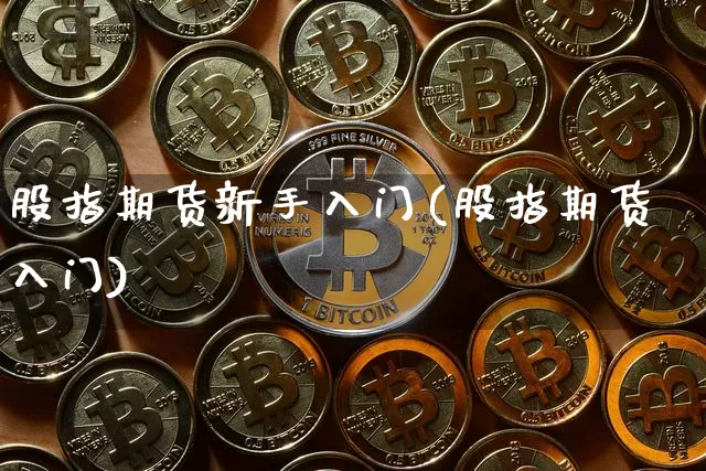 股指期货新手入门(股指期货入门)_比特币_第1张_相聚币圈 股指期货新手入门(股指期货入门)_https://www.xjzxxn66.com_比特币_第1张