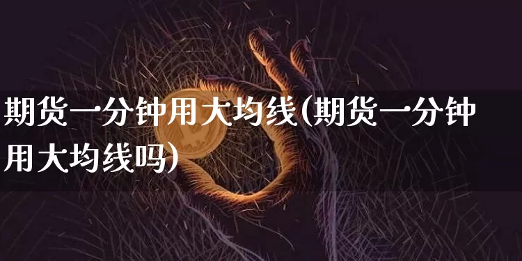 期货一分钟用大均线(期货一分钟用大均线吗)_https://www.xjzxxn66.com_区块链_第1张